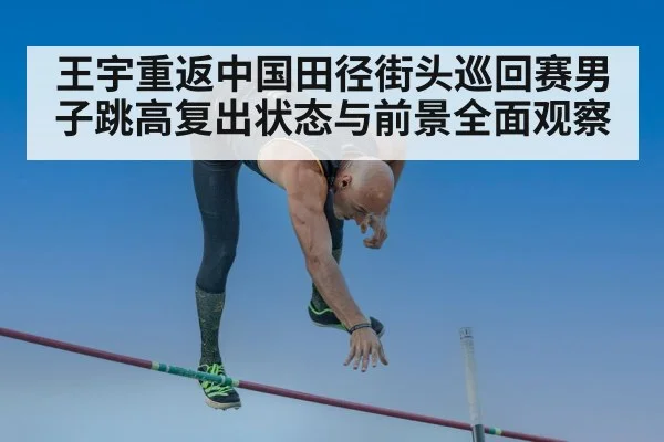 王宇重返中国田径街头巡回赛男子跳高复出状态与前景全面观察